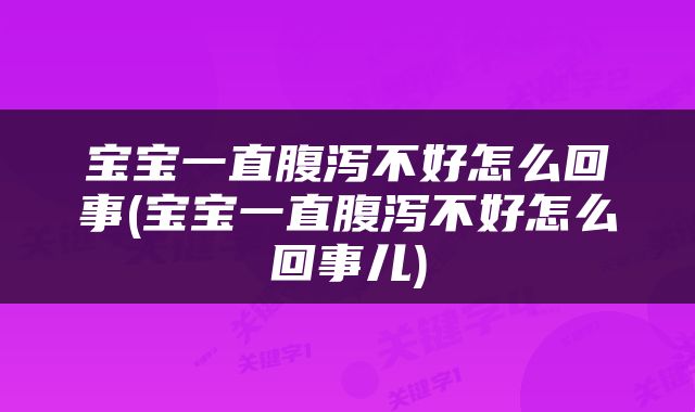 宝宝一直腹泻不好怎么回事(宝宝一直腹泻不好怎么回事儿)