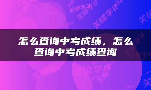 怎么查询中考成绩，怎么查询中考成绩查询