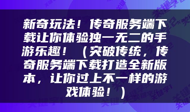 新奇玩法！传奇服务端下载让你体验独一无二的手游乐趣！（突破传统，传奇服务端下载打造全新版本，让你过上不一样的游戏体验！）