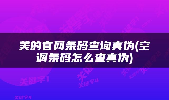 美的官网条码查询真伪(空调条码怎么查真伪)