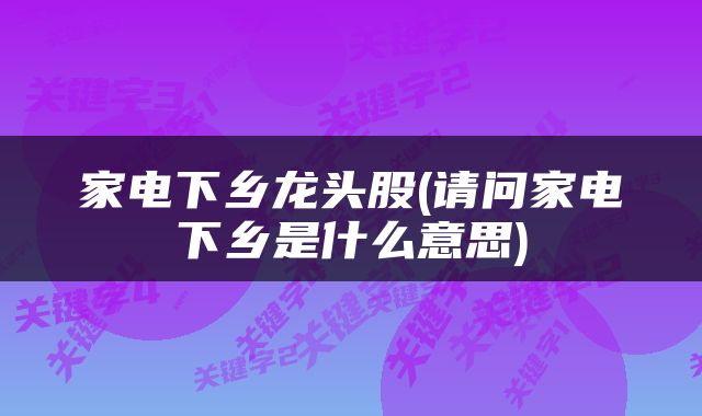 家电下乡龙头股(请问家电下乡是什么意思)