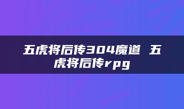 五虎将后传304魔道 五虎将后传rpg