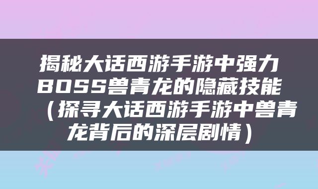 揭秘大话西游手游中强力BOSS兽青龙的隐藏技能（探寻大话西游手游中兽青龙背后的深层剧情）