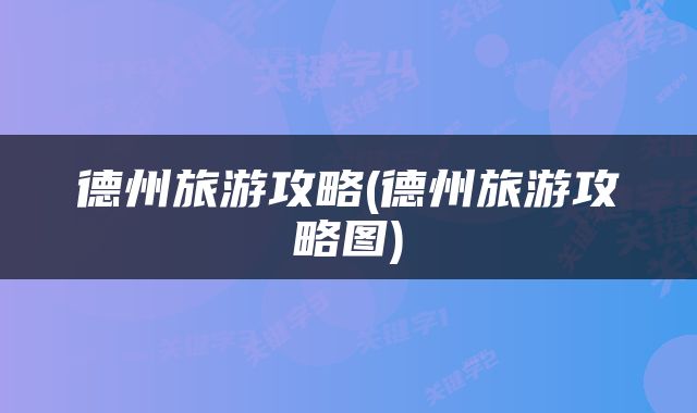 德州旅游攻略(德州旅游攻略图)
