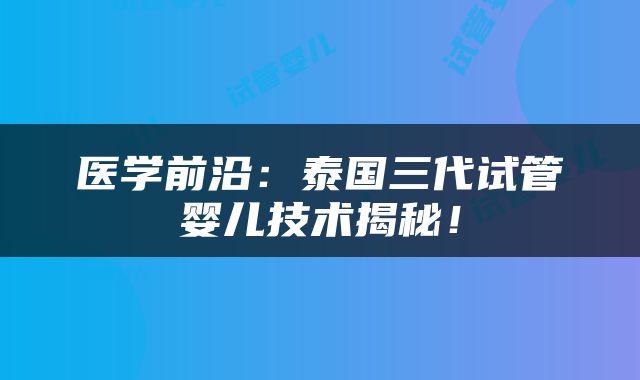 医学前沿：泰国三代试管婴儿技术揭秘！