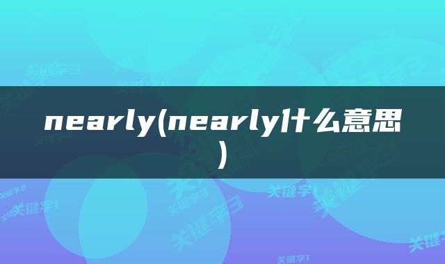 nearly(nearly什么意思)