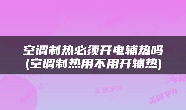空调制热必须开电辅热吗(空调制热用不用开辅热)