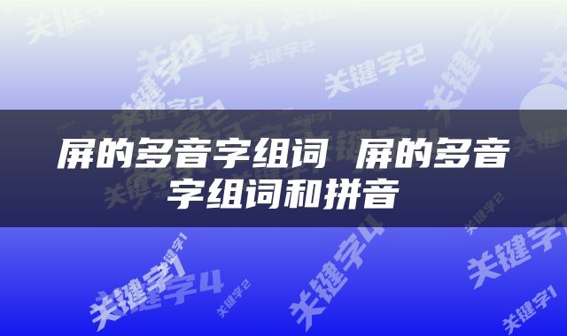屏的多音字组词 屏的多音字组词和拼音