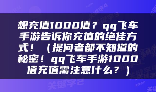 想充值1000值？qq飞车手游告诉你充值的绝佳方式！（提问者都不知道的秘密！qq飞车手游1000值充值需注意什么？）