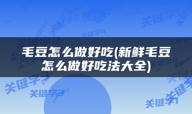 毛豆怎么做好吃(新鲜毛豆怎么做好吃法大全)