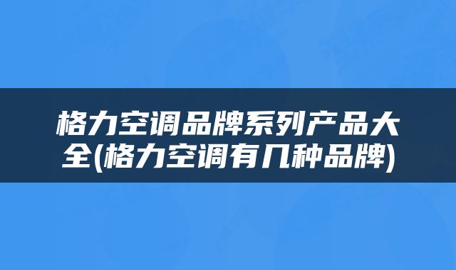 格力空调品牌系列产品大全(格力空调有几种品牌)