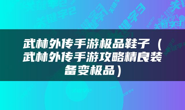 武林外传手游极品鞋子（武林外传手游攻略精良装备变极品）
