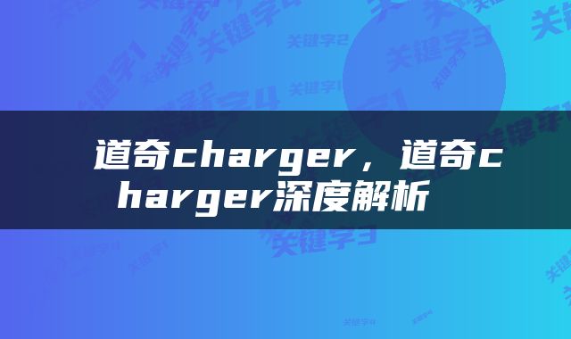  道奇charger，道奇charger深度解析 