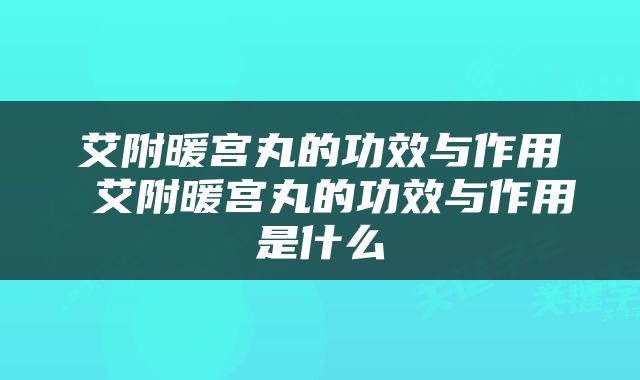 艾附暖宫丸的功效与作用 艾附暖宫丸的功效与作用是什么