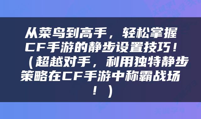 从菜鸟到高手，轻松掌握CF手游的静步设置技巧！（超越对手，利用独特静步策略在CF手游中称霸战场！）
