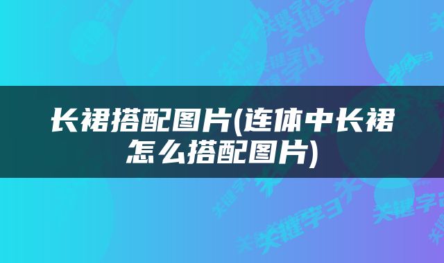 长裙搭配图片(连体中长裙怎么搭配图片)