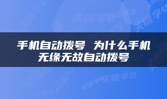 手机自动拨号 为什么手机无缘无故自动拨号