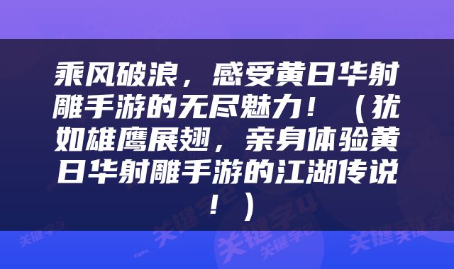 乘风破浪，感受黄日华射雕手游的无尽魅力！（犹如雄鹰展翅，亲身体验黄日华射雕手游的江湖传说！）