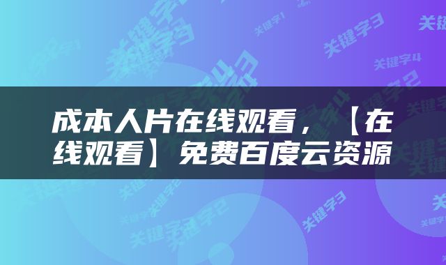 成本人片在线观看，【在线观看】免费百度云资源