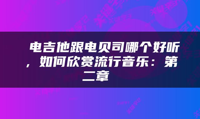  电吉他跟电贝司哪个好听，如何欣赏流行音乐：第二章 