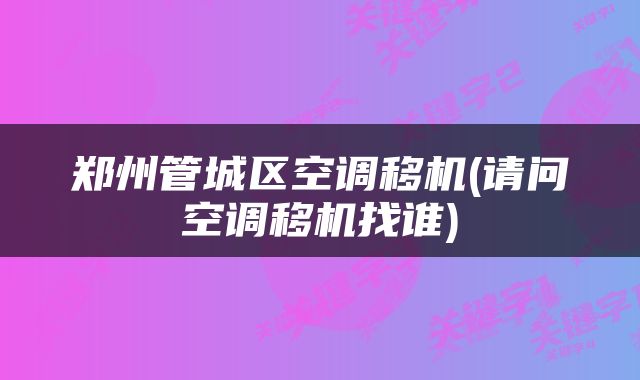 郑州管城区空调移机(请问空调移机找谁)