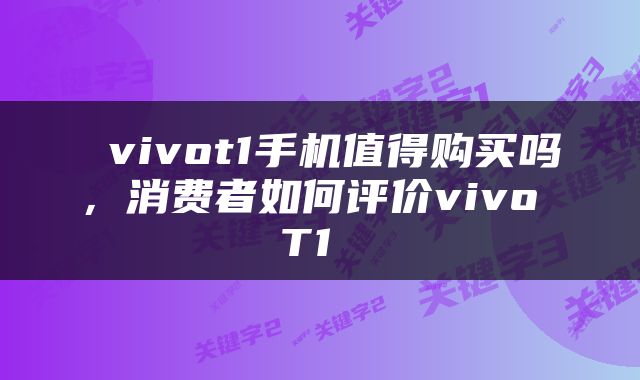  vivot1手机值得购买吗，消费者如何评价vivo T1 