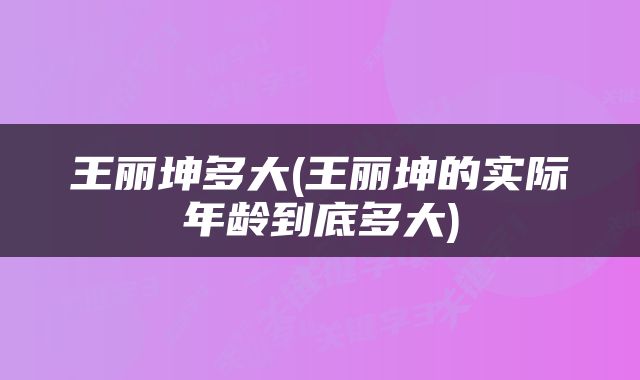 王丽坤多大(王丽坤的实际年龄到底多大)