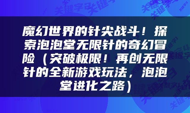 魔幻世界的针尖战斗！探索泡泡堂无限针的奇幻冒险（突破极限！再创无限针的全新游戏玩法，泡泡堂进化之路）
