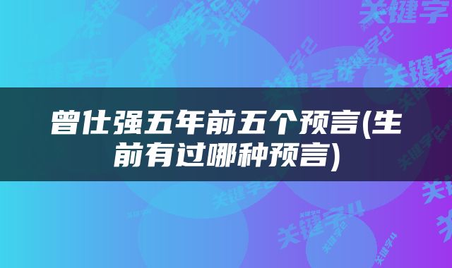 曾仕强五年前五个预言(生前有过哪种预言)