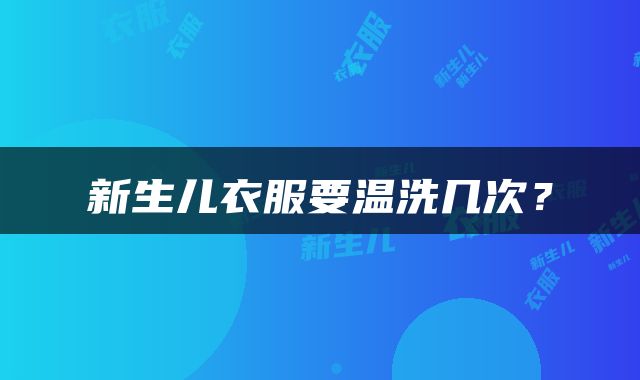 新生儿衣服要温洗几次？