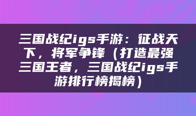三国战纪igs手游：征战天下，将军争锋（打造最强三国王者，三国战纪igs手游排行榜揭榜）
