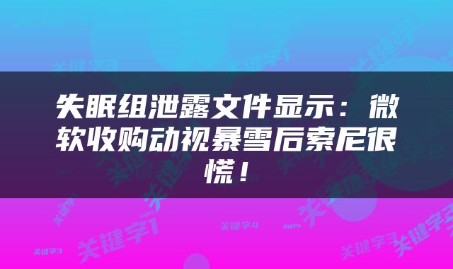 失眠组泄露文件显示：微软收购动视暴雪后索尼很慌！
