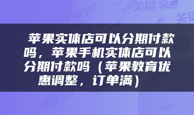  苹果实体店可以分期付款吗，苹果手机实体店可以分期付款吗（苹果教育优惠调整，订单满） 