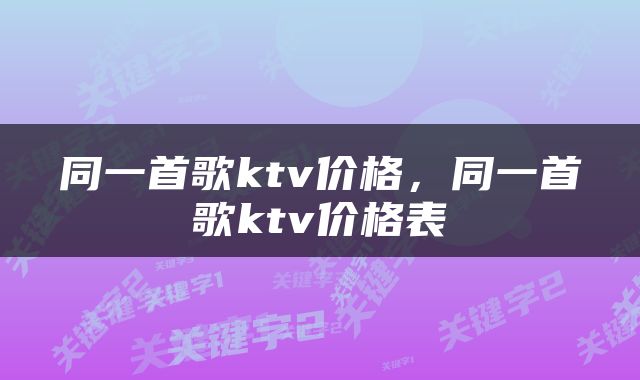 同一首歌ktv价格，同一首歌ktv价格表