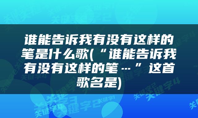谁能告诉我有没有这样的笔是什么歌(“谁能告诉我有没有这样的笔…”这首歌名是)