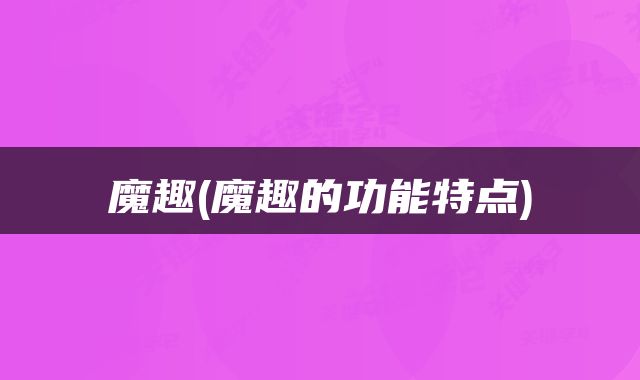魔趣(魔趣的功能特点)