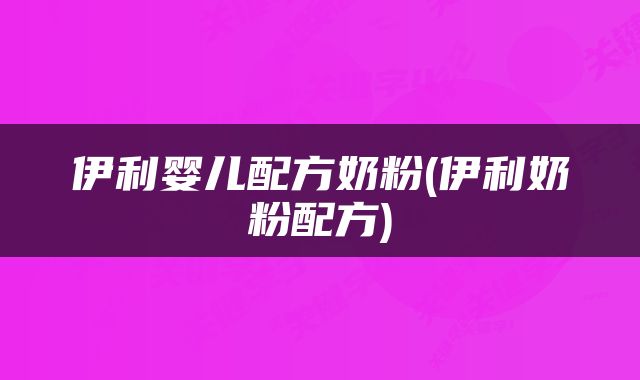 伊利婴儿配方奶粉(伊利奶粉配方)