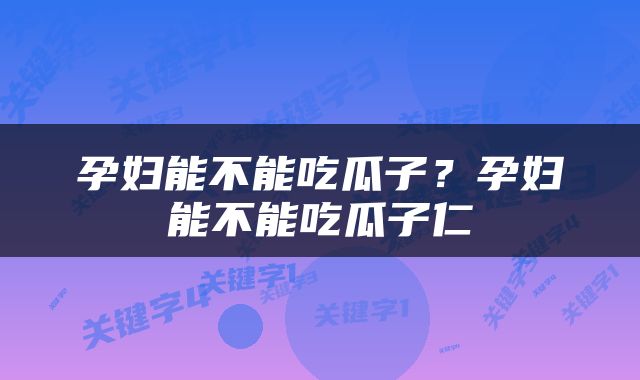 孕妇能不能吃瓜子？孕妇能不能吃瓜子仁