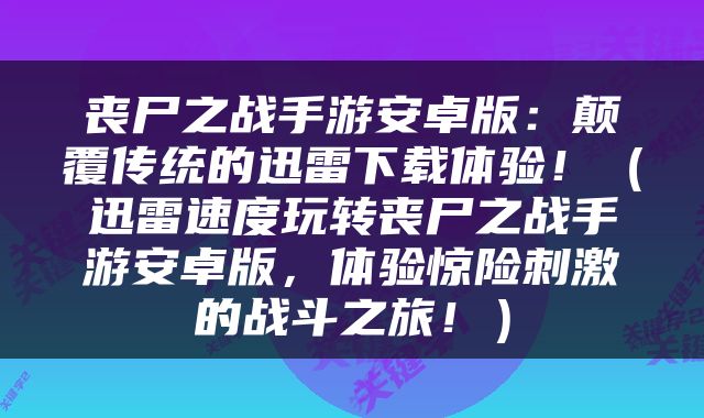 丧尸之战手游安卓版：颠覆传统的迅雷下载体验！（迅雷速度玩转丧尸之战手游安卓版，体验惊险刺激的战斗之旅！）