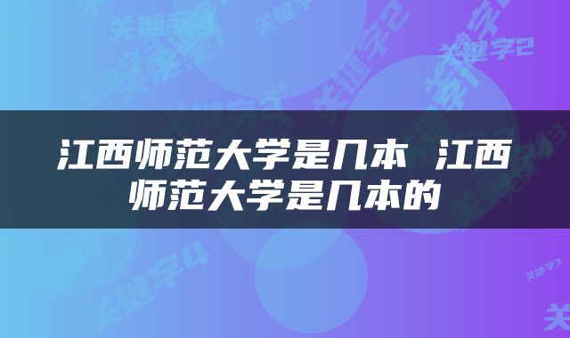 江西师范大学是几本 江西师范大学是几本的