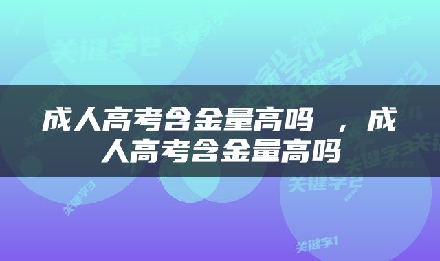 成人高考含金量高吗 ，成人高考含金量高吗