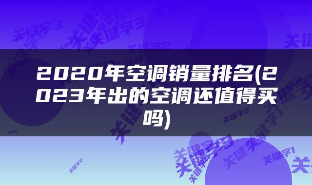 2020年空调销量排名(2023年出的空调还值得买吗)