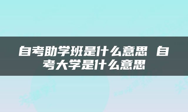 自考助学班是什么意思 自考大学是什么意思