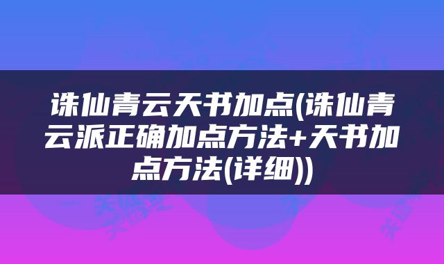 诛仙青云天书加点(诛仙青云派正确加点方法+天书加点方法(详细))