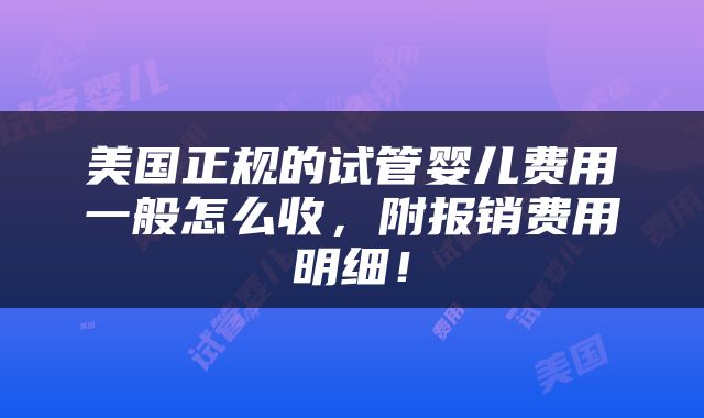 美国正规的试管婴儿费用一般怎么收，附报销费用明细！