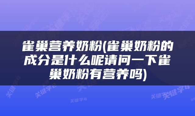 雀巢营养奶粉(雀巢奶粉的成分是什么呢请问一下雀巢奶粉有营养吗)