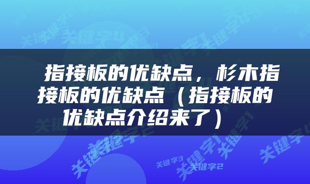  指接板的优缺点，杉木指接板的优缺点（指接板的优缺点介绍来了） 