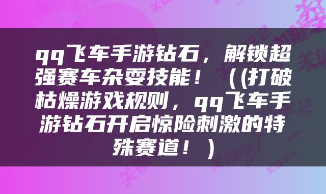 qq飞车手游钻石，解锁超强赛车杂耍技能！（(打破枯燥游戏规则，qq飞车手游钻石开启惊险刺激的特殊赛道！）