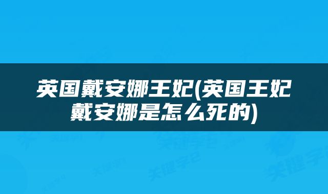 英国戴安娜王妃(英国王妃戴安娜是怎么死的)