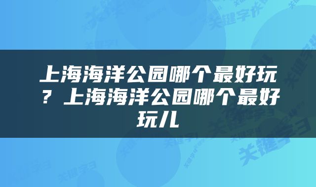 上海海洋公园哪个最好玩？上海海洋公园哪个最好玩儿